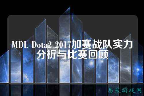 MDL Dota2 2017加赛战队实力分析与比赛回顾