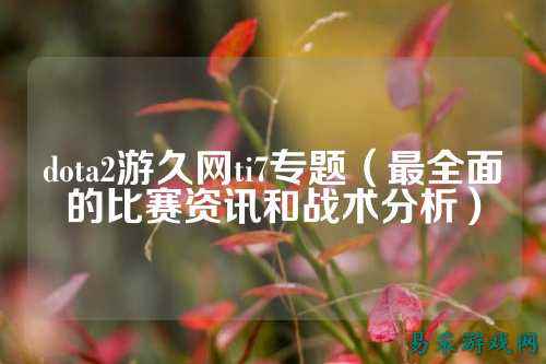 dota2游久网ti7专题（最全面的比赛资讯和战术分析）