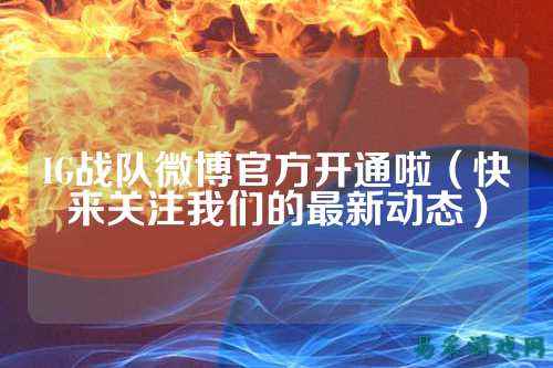 IG战队微博官方开通啦（快来关注我们的最新动态）