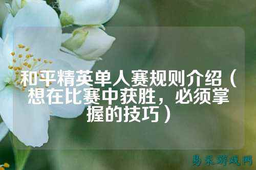 和平精英单人赛规则介绍（想在比赛中获胜，必须掌握的技巧）