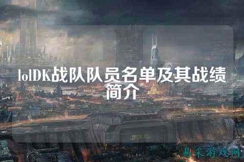 lolDK战队队员名单及其战绩简介