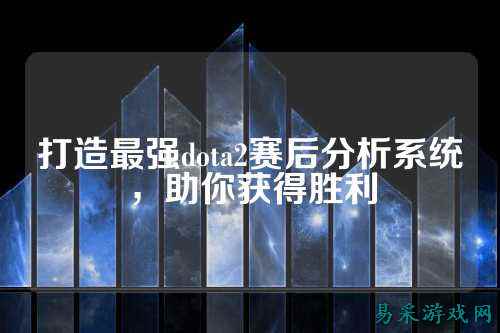打造最强dota2赛后分析系统,助你获得胜利