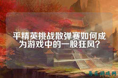 平精英挑战散弹赛如何成为游戏中的一股狂风?