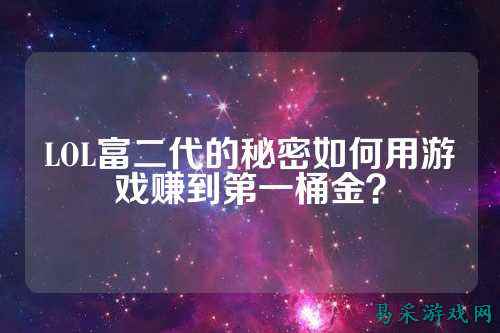 LOL富二代的秘密如何用游戏赚到第一桶金?