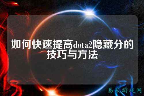 如何快速提高dota2隐藏分的技巧与方法