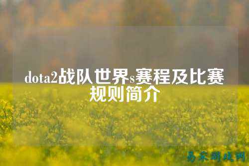 dota2战队世界s赛程及比赛规则简介