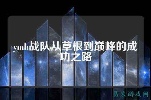 ymh战队从草根到巅峰的成功之路