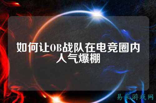 如何让OB战队在电竞圈内人气爆棚