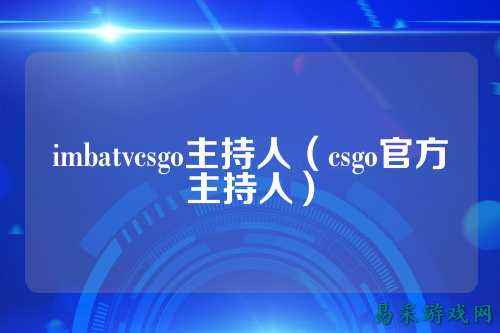 imbatvcsgo主持人(csgo官方主持人)