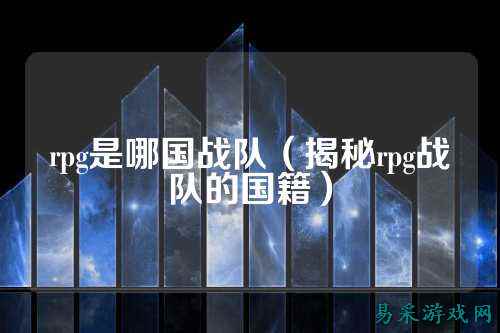 rpg是哪国战队（揭秘rpg战队的国籍）