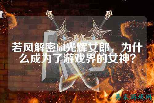 若风解密lol光辉女郎,为什么成为了游戏界的女神?