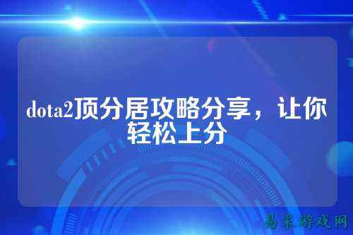 dota2顶分居攻略分享,让你轻松上分