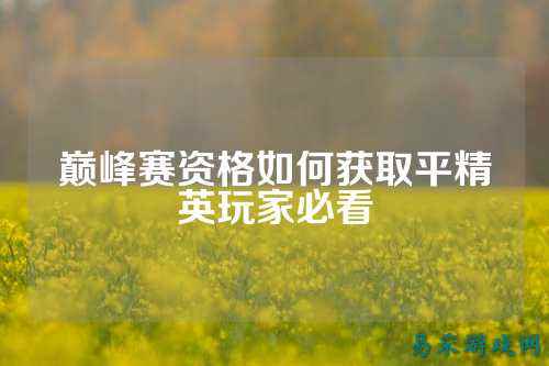 巅峰赛资格如何获取平精英玩家必看