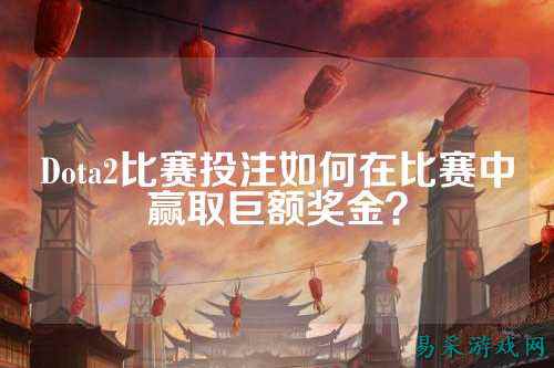 Dota2比赛投注如何在比赛中赢取巨额奖金?