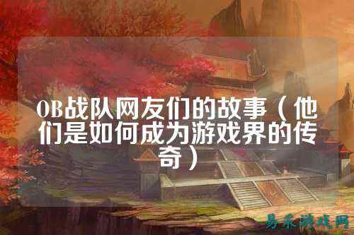 OB战队网友们的故事（他们是如何成为游戏界的传奇）