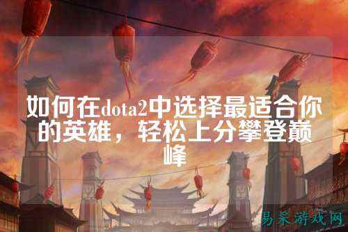 如何在dota2中选择最适合你的英雄,轻松上分攀登巅峰