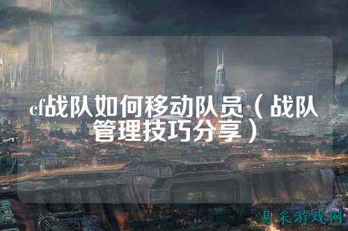 cf战队如何移动队员(战队管理技巧分享)