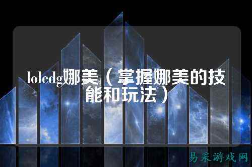 loledg娜美（掌握娜美的技能和玩法）