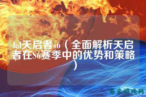 lol天启者s6（全面解析天启者在S6赛季中的优势和策略）