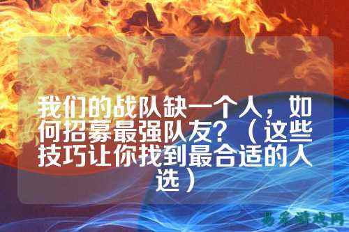我们的战队缺一个人，如何招募最强队友？（这些技巧让你找到最合适的人选）