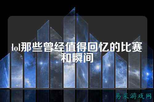 lol那些曾经值得回忆的比赛和瞬间