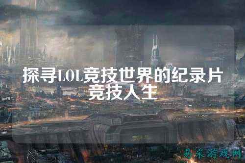 探寻LOL竞技世界的纪录片竞技人生