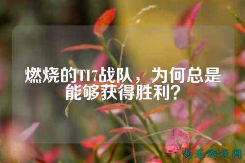 燃烧的TI7战队，为何总是能够获得胜利？
