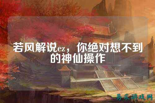 若风解说ez，你绝对想不到的神仙操作