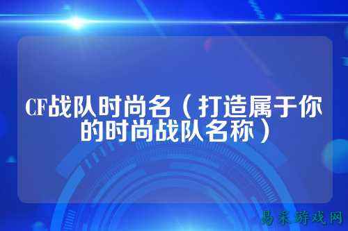 CF战队时尚名（打造属于你的时尚战队名称）