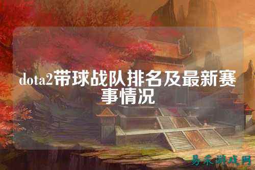 dota2带球战队排名及最新赛事情况
