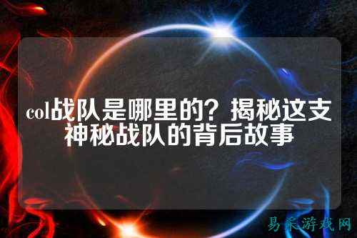 col战队是哪里的？揭秘这支神秘战队的背后故事