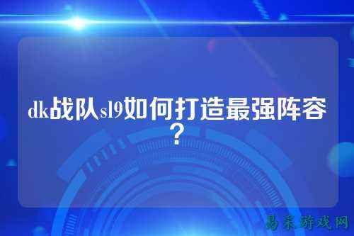 dk战队sl9如何打造最强阵容？