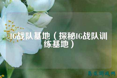 IG战队基地（探秘IG战队训练基地）