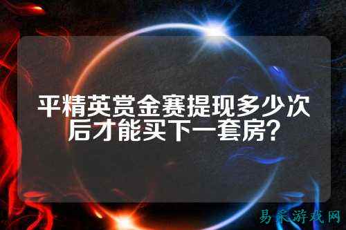 平精英赏金赛提现多少次后才能买下一套房？