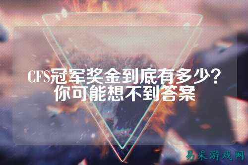 CFS冠军奖金到底有多少？你可能想不到答案