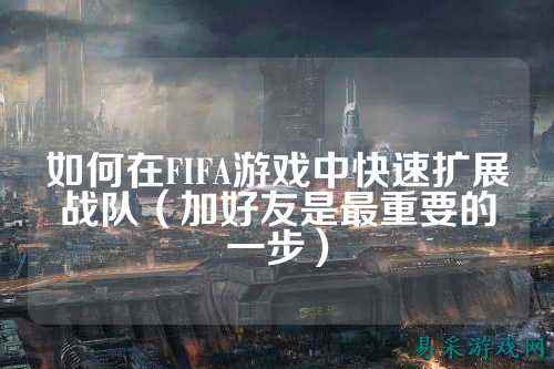 如何在FIFA游戏中快速扩展战队（加好友是最重要的一步）