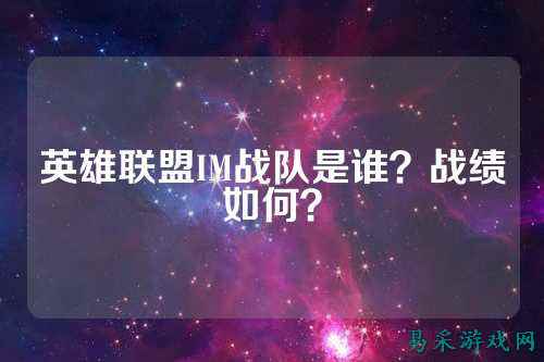 英雄联盟IM战队是谁？战绩如何？
