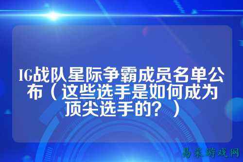 IG战队星际争霸成员名单公布（这些选手是如何成为顶尖选手的？）