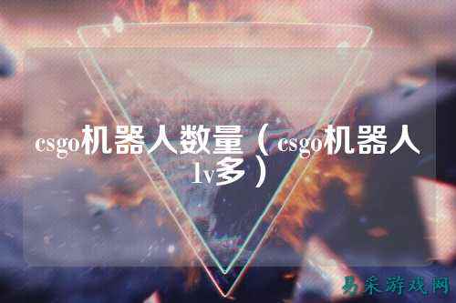 csgo机器人数量（csgo机器人1v多）