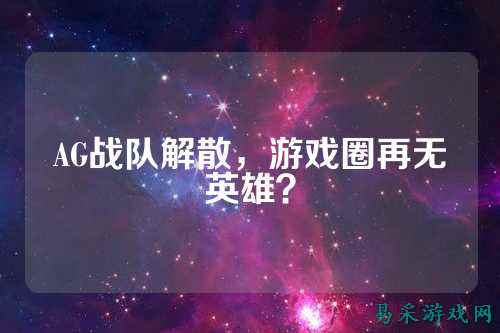AG战队解散，游戏圈再无英雄？