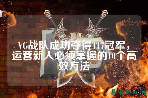 VG战队成功夺得TI7冠军，运营新人必须掌握的10个高效方法