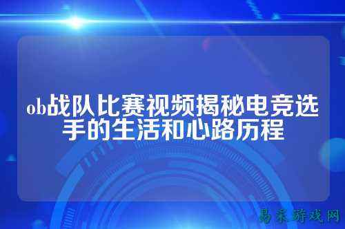 ob战队比赛视频揭秘电竞选手的生活和心路历程