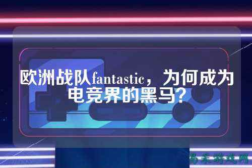 欧洲战队fantastic，为何成为电竞界的黑马？