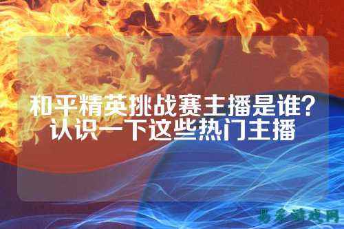 和平精英挑战赛主播是谁？认识一下这些热门主播