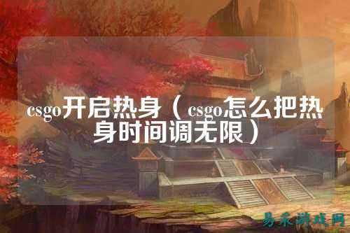csgo开启热身（csgo怎么把热身时间调无限）