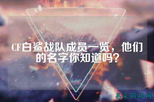 CF白鲨战队成员一览，他们的名字你知道吗？