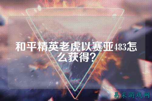 和平精英老虎以赛亚483怎么获得？