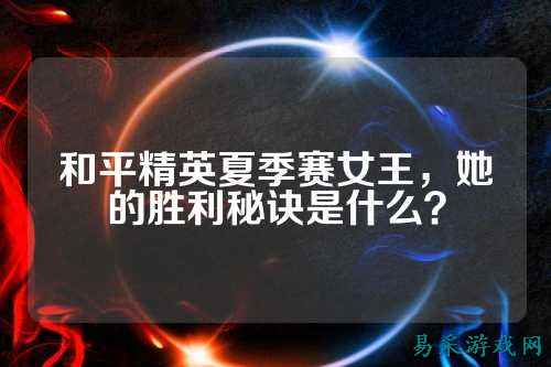和平精英夏季赛女王，她的胜利秘诀是什么？