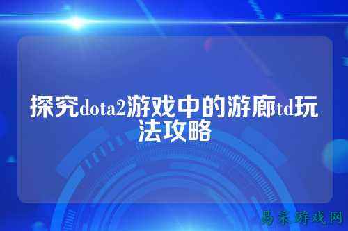 探究dota2游戏中的游廊td玩法攻略