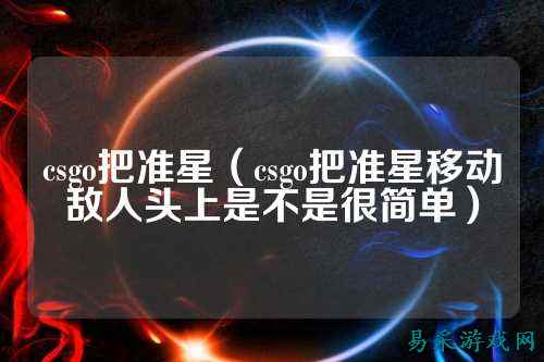 csgo把准星（csgo把准星移动敌人头上是不是很简单）